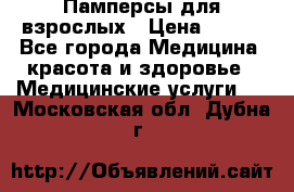 Памперсы для взрослых › Цена ­ 200 - Все города Медицина, красота и здоровье » Медицинские услуги   . Московская обл.,Дубна г.